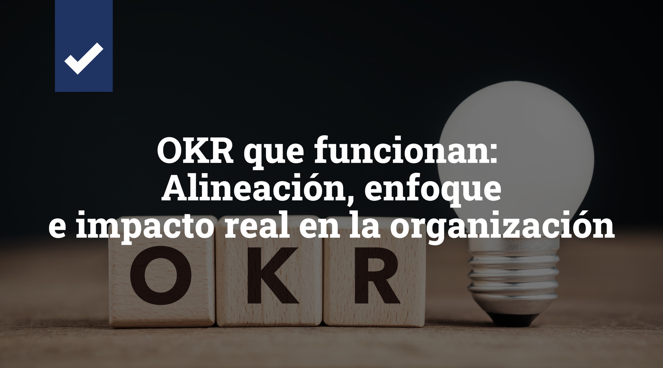 OKR que funcionan: Alineación, enfoque e impacto real en la organización