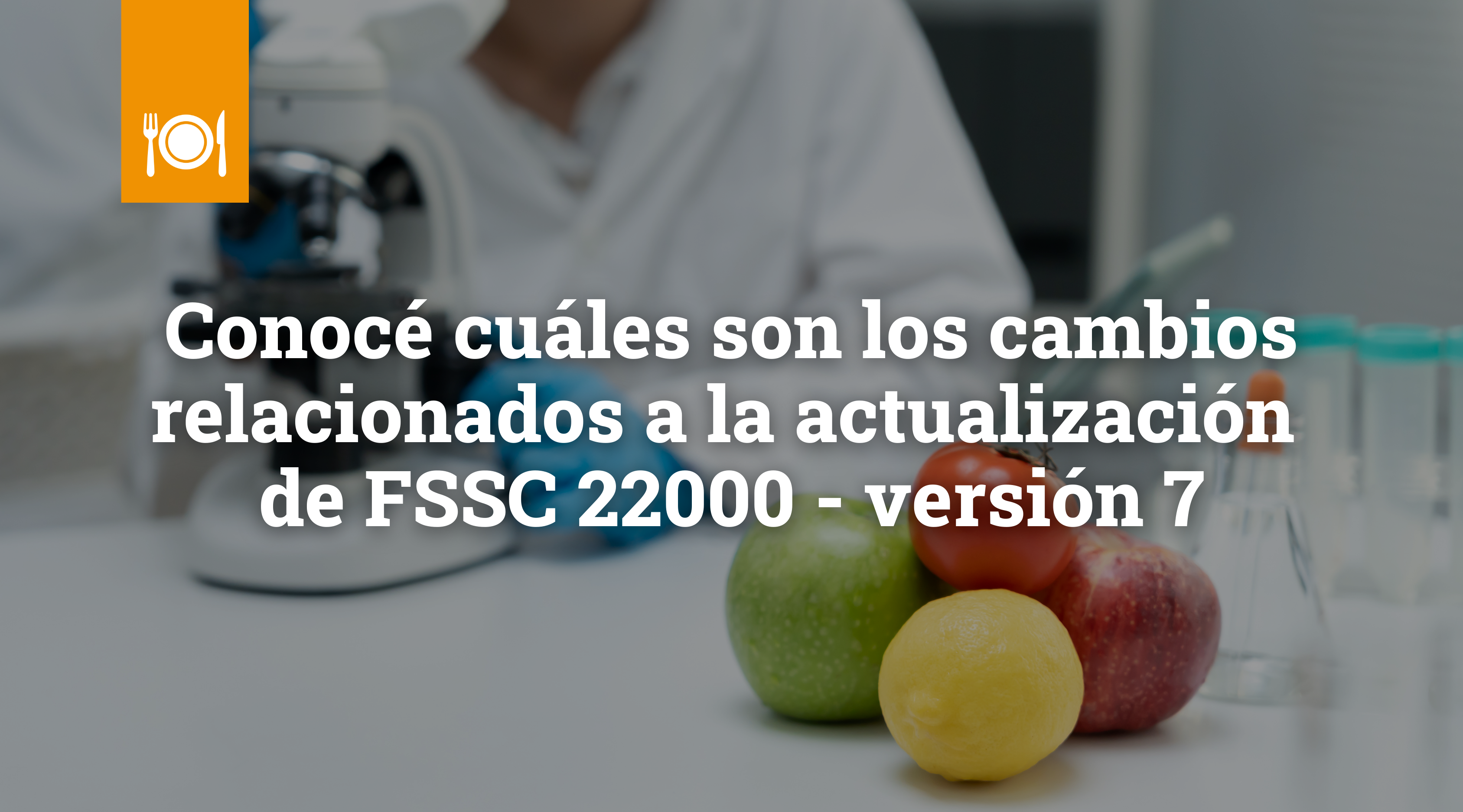 Conoce cuáles son los cambios relacionados a la actualización de FSSC 22000 versión 7