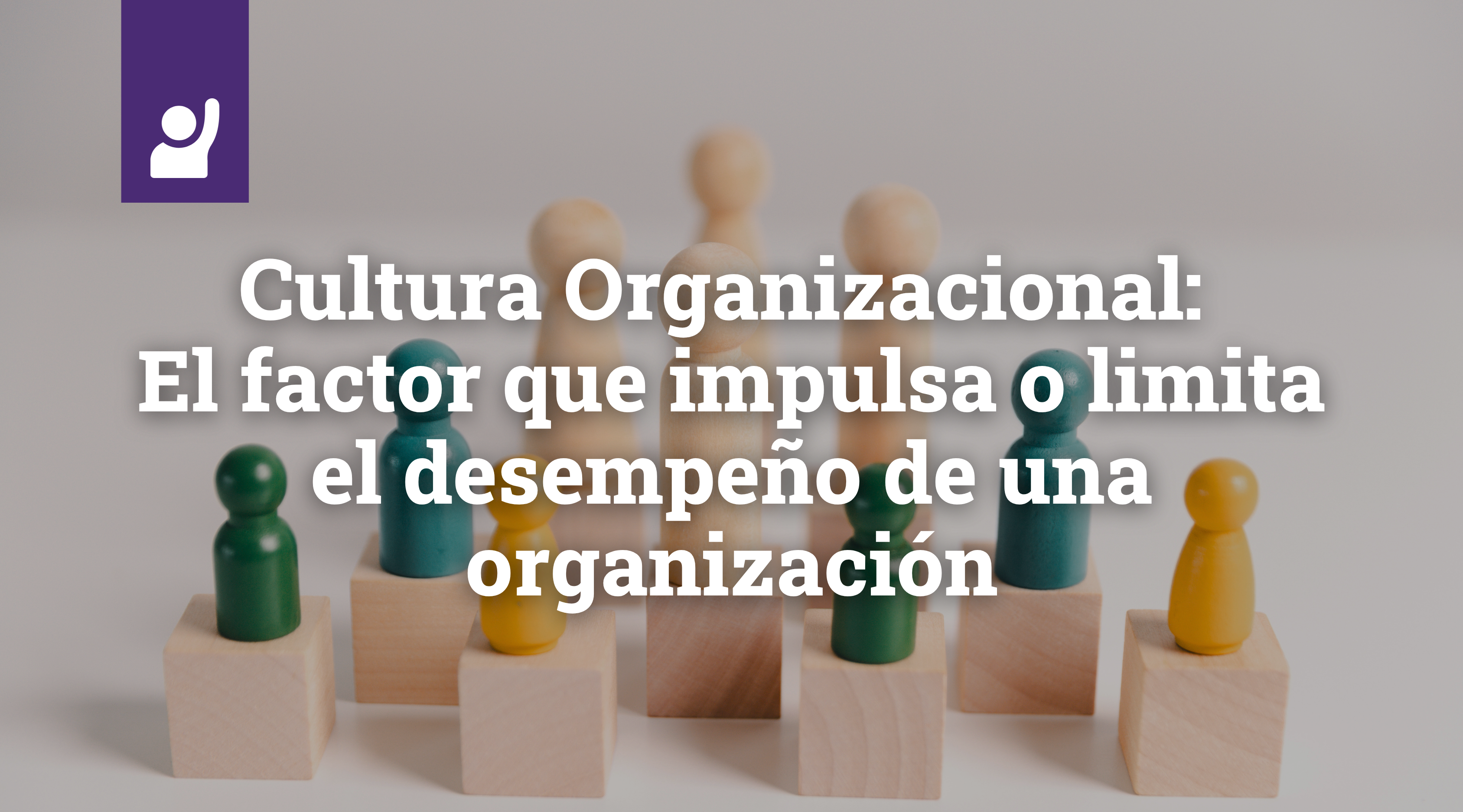 Cultura Organizacional: el factor que impulsa o limita el desempeño de una organización